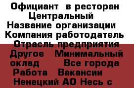 Официант. в ресторан Центральный › Название организации ­ Компания-работодатель › Отрасль предприятия ­ Другое › Минимальный оклад ­ 1 - Все города Работа » Вакансии   . Ненецкий АО,Несь с.